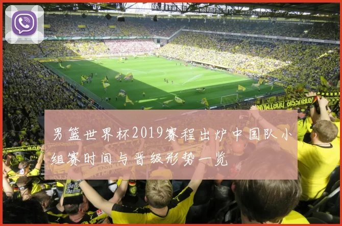 男篮世界杯2019赛程出炉中国队小组赛时间与晋级形势一览