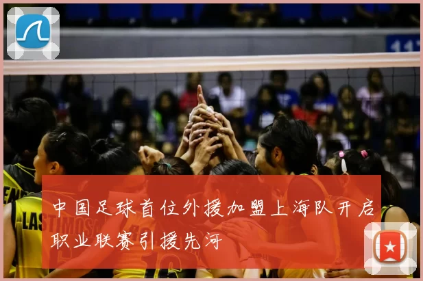 中国足球首位外援加盟上海队开启职业联赛引援先河