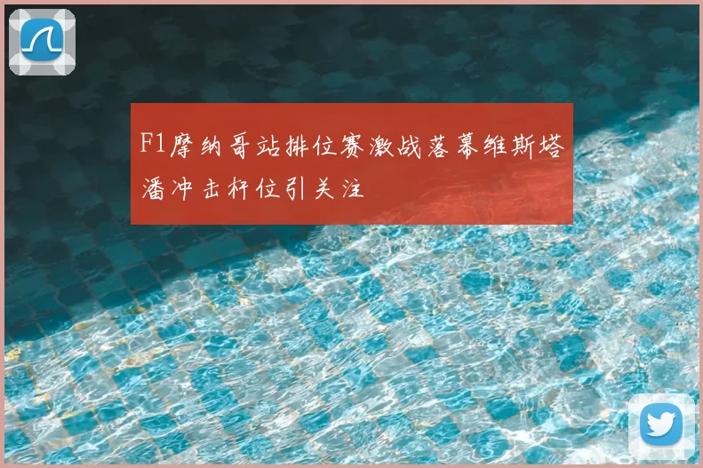 F1摩纳哥站排位赛激战落幕维斯塔潘冲击杆位引关注