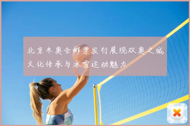 北京冬奥会邮票发行展现双奥之城文化传承与冰雪运动魅力