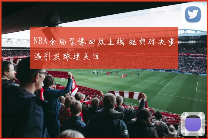 NBA全场录像回放上线 经典对决重温引发球迷关注