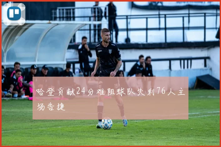 哈登贡献24分难阻球队失利76人主场告捷