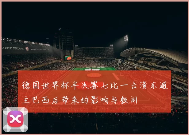 德国世界杯半决赛七比一击溃东道主巴西后带来的影响与教训