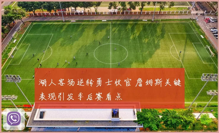 湖人客场逆转勇士收官 詹姆斯关键表现引发季后赛看点