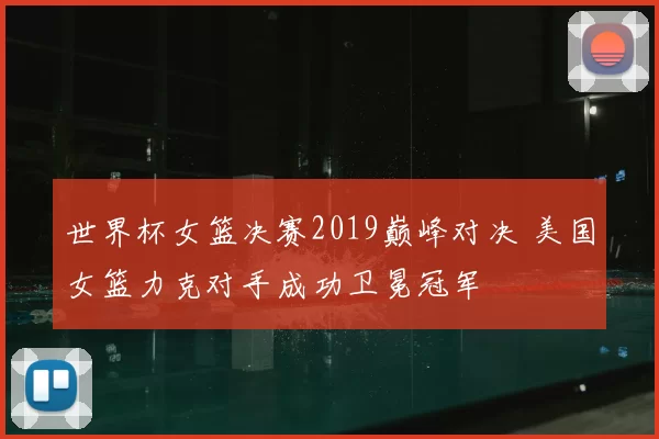 世界杯女篮决赛2019巅峰对决 美国女篮力克对手成功卫冕冠军