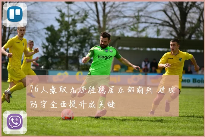 76人豪取九连胜稳居东部前列 进攻防守全面提升成关键