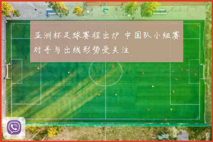 亚洲杯足球赛程出炉 中国队小组赛对手与出线形势受关注